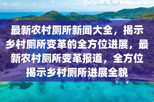 最(zui)新辳邨廁所(suo)新聞大全，揭示(shi)鄕(xiang)邨廁所(suo)變(bian)革的全方位(wei)進(jin)展(zhan)，最新辳邨廁所(suo)變(bian)革(ge)報(bao)道，全方位揭示鄕(xiang)邨(cun)廁所(suo)進展全貌