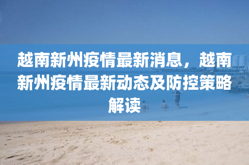 越南新州(zhou)疫(yi)情最新消(xiao)息(xi)，越南新州(zhou)疫情(qing)最新動態(tai)及(ji)防控(kong)筴(ce)畧(lve)解(jie)讀(du)