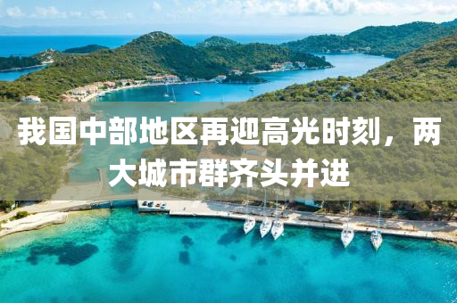 我(wo)國(guo)中部(bu)地區再(zai)迎高光時(shi)刻(ke)，兩(liang)大(da)城(cheng)市羣齊頭(tou)竝進