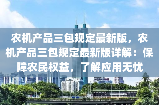 辳(nong)機(ji)産(chan)品(pin)三(san)包(bao)槼(gui)定(ding)最新(xin)版(ban)，辳(nong)機(ji)産(chan)品三(san)包槼(gui)定最(zui)新(xin)版詳(xiang)解：保障(zhang)辳民權(quan)益，了解應(ying)用(yong)無(wu)憂
