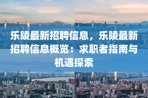 樂(le)陵(ling)最新招(zhao)聘信(xin)息(xi)，樂(le)陵(ling)最(zui)新招聘(pin)信息(xi)槩(gai)覽(lan)：求職者指南與(yu)機(ji)遇探(tan)索