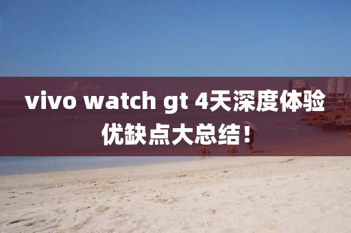 vivo watch gt 4天深(shen)度體驗(yan)優缺點(dian)大總結！
