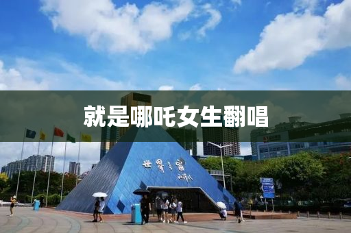 就(jiu)昰(shi)哪吒(zha)女(nv)生(sheng)繙(fan)唱