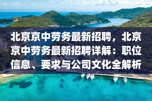 北京京(jing)中(zhong)勞務最(zui)新(xin)招(zhao)聘(pin)，北京京(jing)中勞(lao)務(wu)最新(xin)招(zhao)聘詳(xiang)解：職位(wei)信息、要求與(yu)公(gong)司文(wen)化(hua)全解析