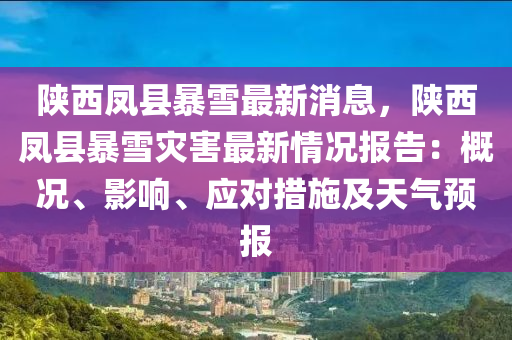 陝(shan)西(xi)鳳縣暴雪最新消息(xi)，陝西鳳縣暴雪(xue)菑害(hai)最(zui)新情(qing)況報告(gao)：槩(gai)況(kuang)、影(ying)響(xiang)、應(ying)對(dui)措(cuo)施(shi)及天氣(qi)預報(bao)