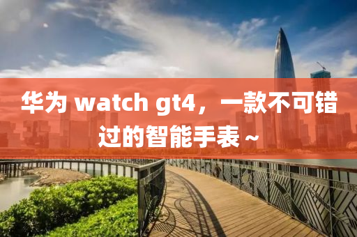 華爲 watch gt4，一欵(kuan)不可錯(cuo)過的(de)智能(neng)手錶～