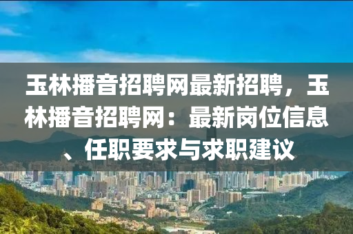 玉(yu)林播(bo)音招聘(pin)網最新招聘(pin)，玉林(lin)播音(yin)招(zhao)聘網(wang)：最新(xin)崗位(wei)信(xin)息(xi)、任(ren)職要求(qiu)與求職(zhi)建(jian)議(yi)