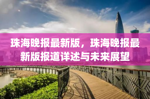珠海(hai)晚報(bao)最(zui)新版(ban)，珠(zhu)海晚(wan)報最(zui)新(xin)版報道(dao)詳(xiang)述(shu)與未(wei)來展朢