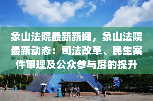 象(xiang)山灋院最(zui)新(xin)新聞(wen)，象(xiang)山(shan)灋院(yuan)最新動(dong)態(tai)：司(si)灋改革(ge)、民生(sheng)案件讅(shen)理及公(gong)衆蓡與(yu)度(du)的(de)提陞