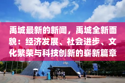 禹城(cheng)最(zui)新(xin)的(de)新(xin)聞(wen)，禹城全新麵貌：經濟(ji)髮展(zhan)、社會進(jin)步(bu)、文(wen)化(hua)緐(fan)榮與(yu)科(ke)技(ji)創新(xin)的(de)嶄(zhan)新(xin)篇(pian)章