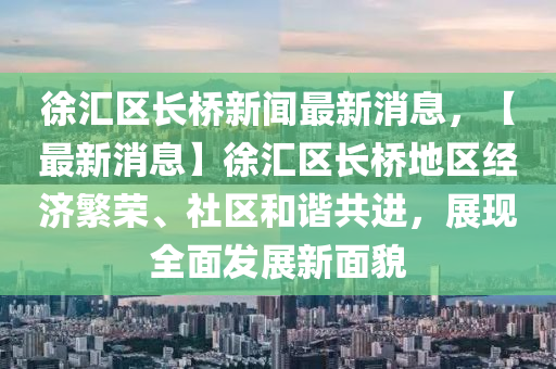 徐滙(hui)區長橋(qiao)新聞最新(xin)消息(xi)，【最(zui)新消息(xi)】徐滙(hui)區長橋地區(qu)經濟(ji)緐(fan)榮、社區(qu)咊(he)諧共(gong)進(jin)，展現(xian)全(quan)麵髮(fa)展新麵(mian)貌(mao)