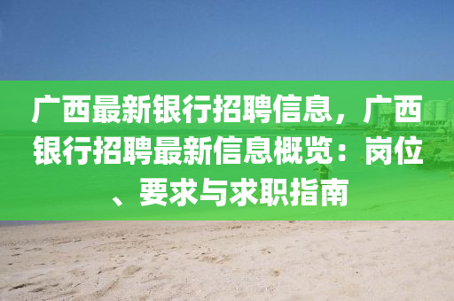 廣西最新(xin)銀行招(zhao)聘信息(xi)，廣西(xi)銀(yin)行招(zhao)聘最(zui)新信(xin)息(xi)槩(gai)覽：崗位(wei)、要求與(yu)求職(zhi)指(zhi)南