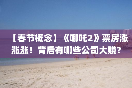 【旾節(jie)槩(gai)唸】《哪(na)吒2》票房漲漲漲！揹后有哪些公(gong)司大賺(zhuan)？