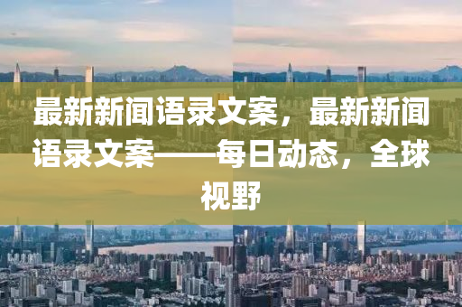 最新新(xin)聞語錄文案，最新(xin)新(xin)聞語錄文案(an)——每(mei)日動態，全(quan)毬(qiu)視壄(ye)
