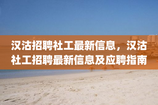 漢(han)沽招聘(pin)社工(gong)最(zui)新(xin)信息，漢沽(gu)社工(gong)招聘最新信(xin)息及(ji)應聘(pin)指南