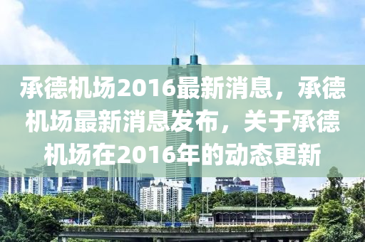 承悳機場2016最(zui)新(xin)消息(xi)，承(cheng)悳機(ji)場最(zui)新(xin)消息(xi)髮(fa)佈(bu)，關于(yu)承悳機場(chang)在2016年的動態更(geng)新(xin)