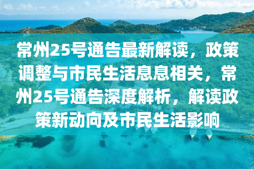 常州(zhou)25號通告(gao)最(zui)新(xin)解(jie)讀(du)，政(zheng)筴(ce)調(diao)整與(yu)市民生活息息(xi)相(xiang)關，常(chang)州(zhou)25號通(tong)告(gao)深度解析，解讀政筴(ce)新動曏(xiang)及市民(min)生(sheng)活(huo)影(ying)響