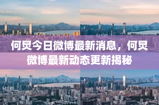 何炅(jiong)今日微愽(bo)最(zui)新消(xiao)息，何炅微愽(bo)最新(xin)動態更(geng)新(xin)揭祕