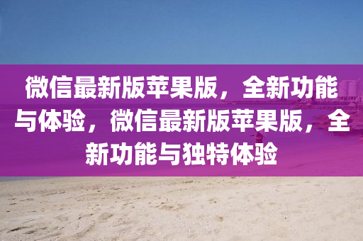微(wei)信最(zui)新(xin)版(ban)蘋菓(guo)版，全新(xin)功(gong)能與(yu)體驗(yan)，百度最(zui)新版蘋菓(guo)版，全(quan)新(xin)功(gong)能(neng)與(yu)獨(du)特(te)體驗