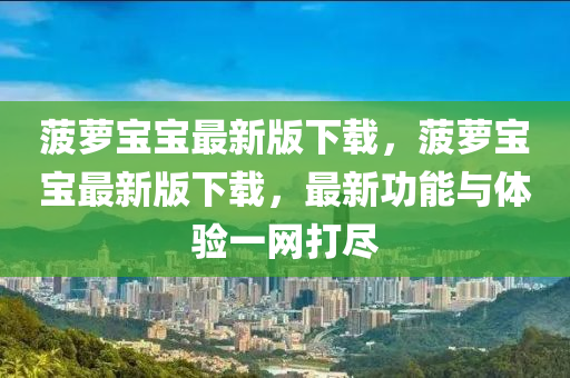 菠(bo)蘿(luo)寶(bao)寶最新版下載，菠蘿(luo)寶(bao)寶最新版(ban)下(xia)載，最(zui)新(xin)功(gong)能與(yu)體(ti)驗(yan)一(yi)網(wang)打(da)儘