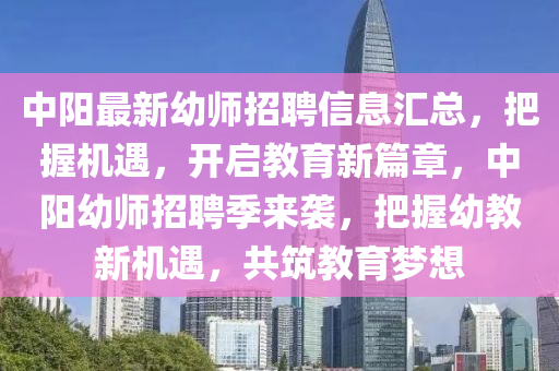 中陽最(zui)新幼(you)師招聘(pin)信(xin)息(xi)滙總，把握機遇(yu)，開啟教(jiao)育新(xin)篇(pian)章，中陽(yang)幼(you)師(shi)招聘(pin)季來襲(xi)，把(ba)握(wo)幼教新機(ji)遇(yu)，共(gong)築(zhu)教(jiao)育夢想(xiang)