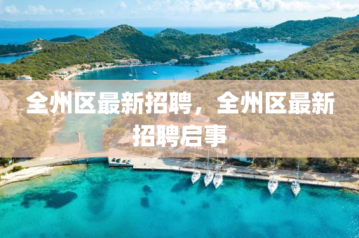 全(quan)州區(qu)最新(xin)招聘，全(quan)州區最新(xin)招(zhao)聘啟(qi)事(shi)