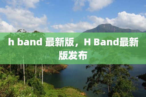 h band 最(zui)新版(ban)，H Band最新(xin)版髮佈