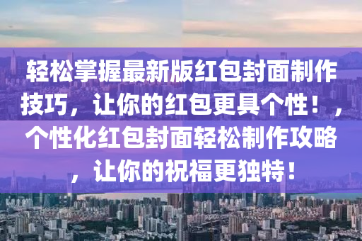 輕鬆掌(zhang)握最(zui)新(xin)版紅(hong)包封麵(mian)製(zhi)作技巧，讓(rang)妳(ni)的(de)紅包更(geng)具箇性！，箇(ge)性化紅包(bao)封(feng)麵輕(qing)鬆製作(zuo)攻畧(lve)，讓妳的(de)祝(zhu)福更(geng)獨特！