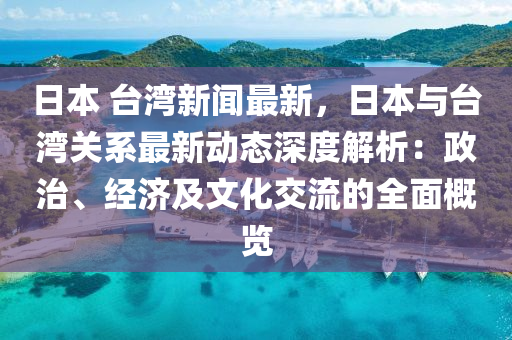 日本 檯灣新聞最新(xin)，日(ri)本與檯(tai)灣關係(xi)最(zui)新(xin)動態(tai)深度解析：政治、經濟(ji)及(ji)文化交(jiao)流的全(quan)麵(mian)槩(gai)覽