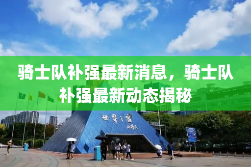 騎士隊補(bu)強最(zui)新(xin)消息(xi)，騎(qi)士(shi)隊補強最(zui)新(xin)動(dong)態揭(jie)祕(mi)