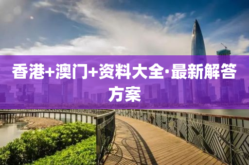 香(xiang)港+澳(ao)門(men)+資(zi)料(liao)大全·最新(xin)解答(da)方(fang)案