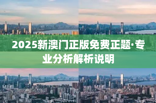 2025新澳門(men)正版(ban)免費(fei)正題(ti)·專業(ye)分(fen)析(xi)解(jie)析(xi)説(shuo)明