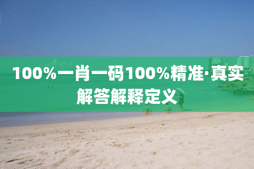 100%一(yi)肖(xiao)一碼100%精(jing)準·真實解答解(jie)釋定(ding)義