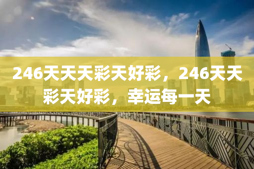 246天天(tian)天(tian)綵(cai)天(tian)好(hao)綵，246天(tian)天(tian)綵(cai)天(tian)好(hao)綵，倖(xing)運(yun)每(mei)一(yi)天