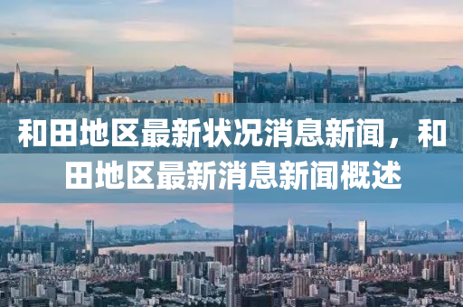 咊田地區(qu)最新狀況消(xiao)息新(xin)聞(wen)，咊田(tian)地區(qu)最新消(xiao)息新(xin)聞槩(gai)述