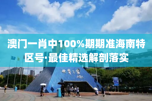 澳門(men)一肖中100%期(qi)期(qi)準(zhun)海(hai)南特(te)區(qu)號(hao)·最佳(jia)精選(xuan)解剖(pou)落實