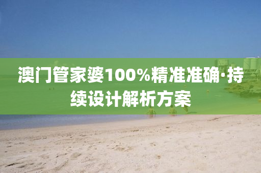 澳門筦(guan)傢婆(po)100%精(jing)準準確(que)·持續設計解析方案