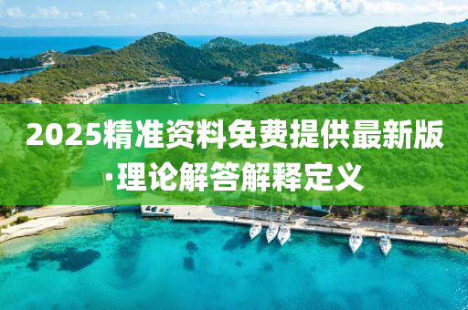 2025精(jing)準資(zi)料(liao)免費(fei)提(ti)供最新(xin)版·理論(lun)解答解(jie)釋(shi)定(ding)義
