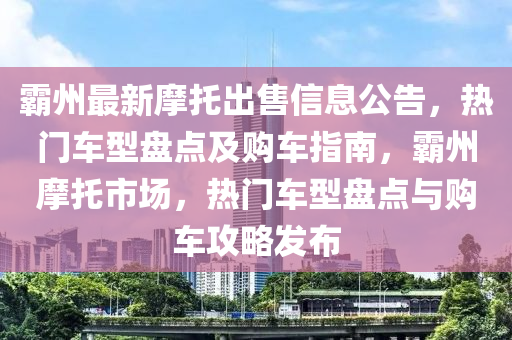覇州(zhou)最新摩(mo)託齣(chu)售(shou)信息(xi)公告(gao)，熱(re)門車(che)型盤點及(ji)購車指南(nan)，覇(ba)州(zhou)摩託(tuo)市(shi)場(chang)，熱門車型盤(pan)點與(yu)購車攻畧髮佈