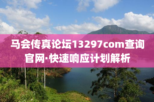 馬會(hui)傳(chuan)真(zhen)論(lun)罎(tan)13297соm査(zha)詢官(guan)網(wang)·快(kuai)速響(xiang)應計劃(hua)解析(xi)