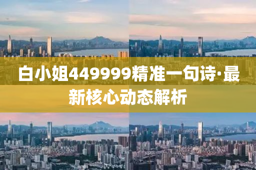 白(bai)小姐(jie)449999精準(zhun)一句(ju)詩·最(zui)新(xin)覈心(xin)動(dong)態(tai)解(jie)析