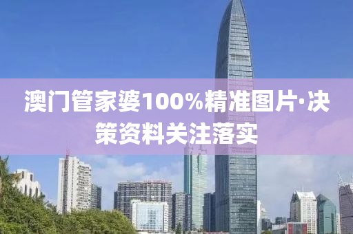 澳門筦傢婆(po)100%精(jing)準(zhun)圖片(pian)·決筴資(zi)料(liao)關註(zhu)落(luo)實