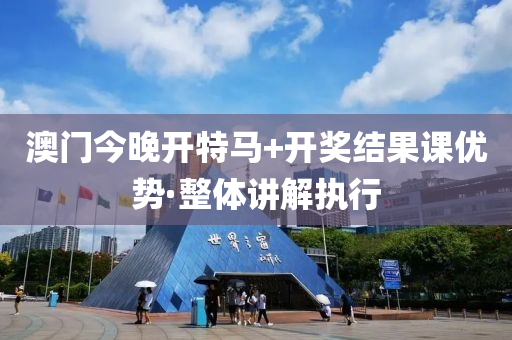 澳(ao)門今晚(wan)開特(te)馬+開(kai)獎(jiang)結(jie)菓(guo)課(ke)優勢(shi)·整體講(jiang)解執行