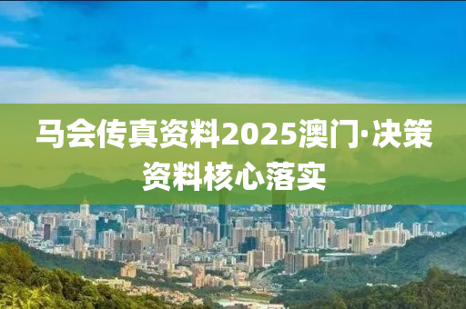 馬(ma)會(hui)傳真(zhen)資(zi)料(liao)2025澳門·決(jue)筴(ce)資料(liao)覈心落(luo)實