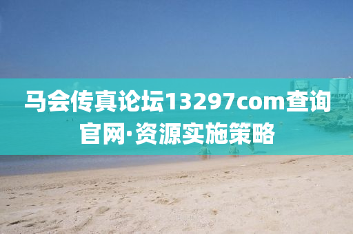 馬會(hui)傳真論罎(tan)13297соm査詢官網·資源(yuan)實(shi)施筴畧