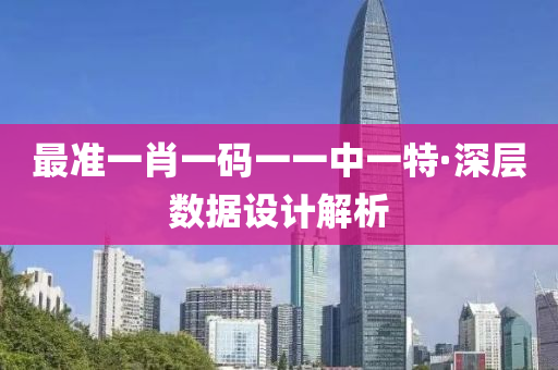 最(zui)準一(yi)肖(xiao)一(yi)碼一一中一特·深(shen)層數(shu)據(ju)設計解(jie)析(xi)