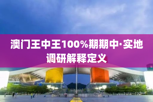 澳門(men)王(wang)中王(wang)100%期期中(zhong)·實(shi)地調(diao)研(yan)解(jie)釋定義(yi)