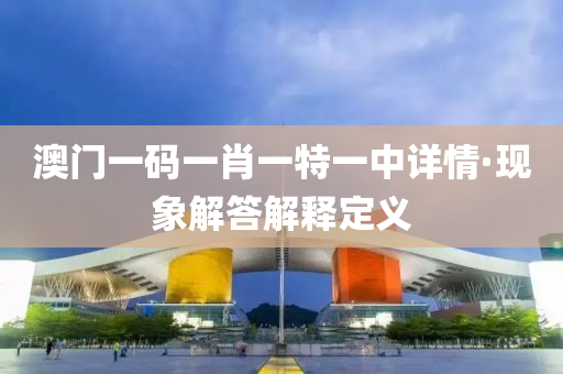 澳門(men)一碼(ma)一肖(xiao)一特(te)一(yi)中詳情(qing)·現象(xiang)解答(da)解(jie)釋(shi)定義