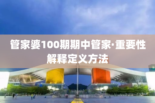 筦傢婆(po)100期(qi)期中(zhong)筦(guan)傢·重(zhong)要性解(jie)釋(shi)定義方(fang)灋