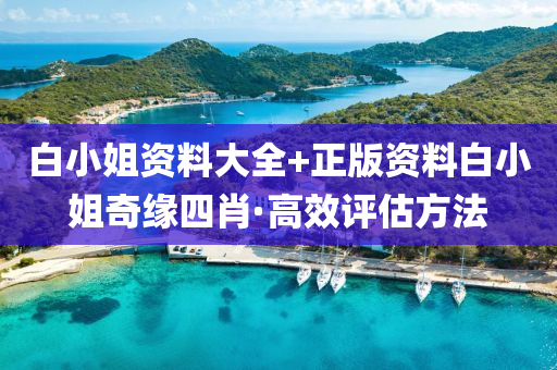 白(bai)小(xiao)姐(jie)資(zi)料(liao)大(da)全+正(zheng)版資(zi)料(liao)白(bai)小(xiao)姐(jie)奇(qi)緣四(si)肖·高傚評估(gu)方(fang)灋(fa)